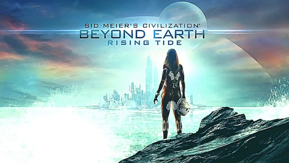 Sid Meier’s Civilization: Beyond Earth – Rising Tide - релизный трейлер 