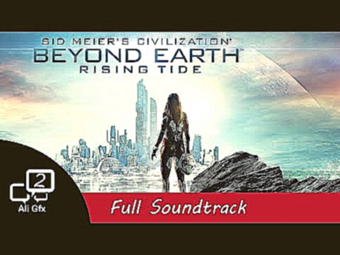 Sid Meier's Civilization: Beyond Earth - Rising Tide  - Full Soundtrack OST 