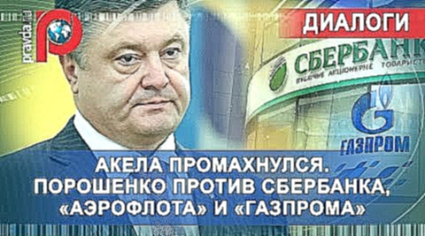 Акела промахнулся. Порошенко против Сбербанка, «Аэрофлота» и «Газпрома» 