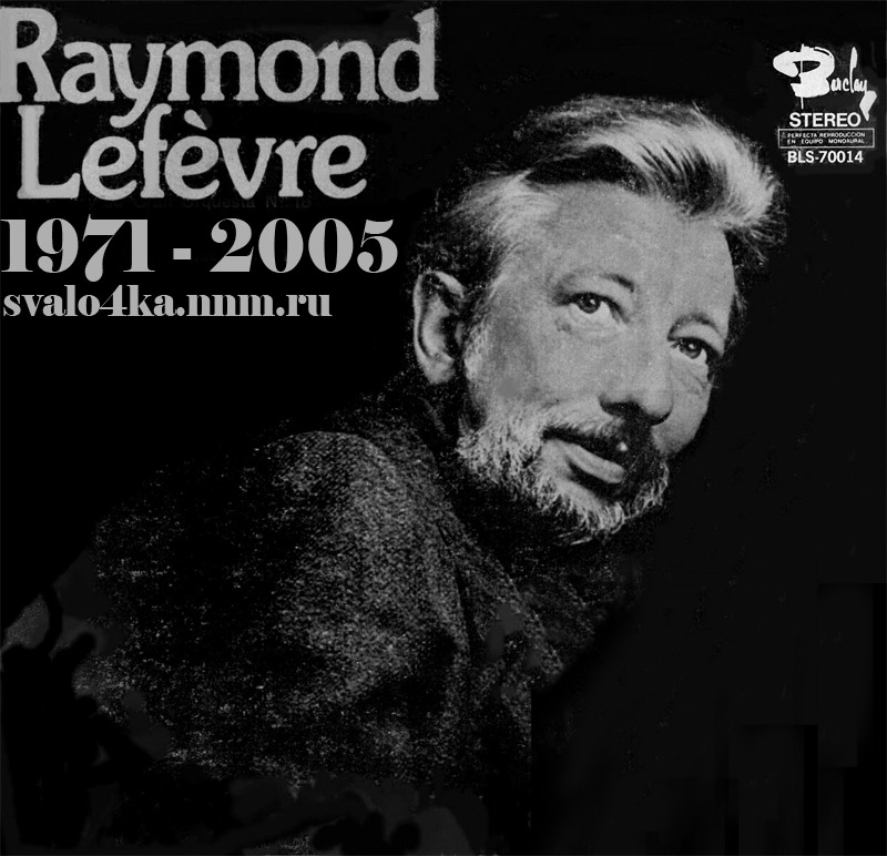 Раймон Лефевр (1929 -- 2008), франц. композитор, аранжировщик и дирижёр