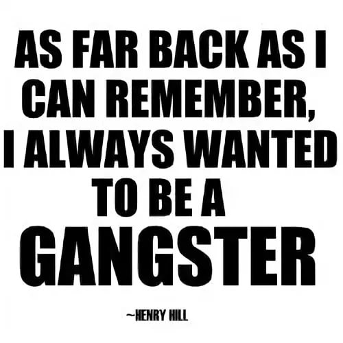 As Far Back As I Can Remember I've Always Wanted To Be A Gangster